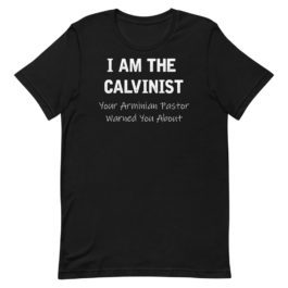 I Am The Calvinist Your Arminian Pastor Warned You About