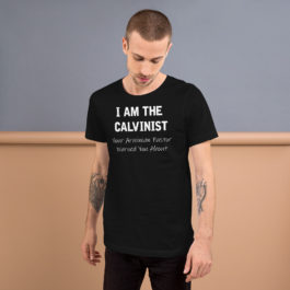 I Am The Calvinist Your Arminian Pastor Warned You About