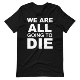 We Are All Going To Die T-Shirt