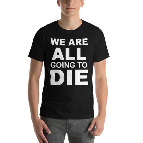 We Are All Going To Die T-Shirt